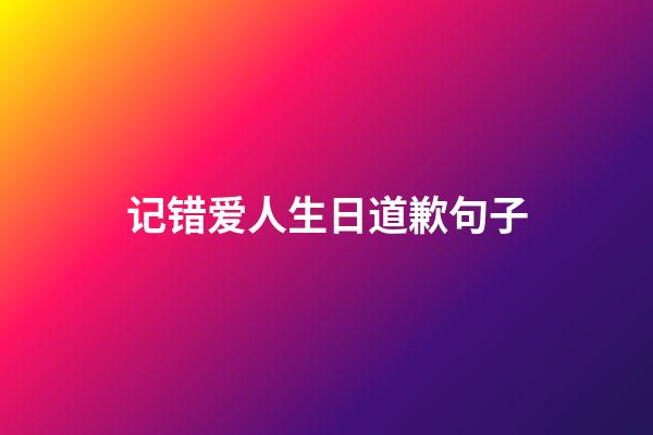 记错爱人生日道歉句子