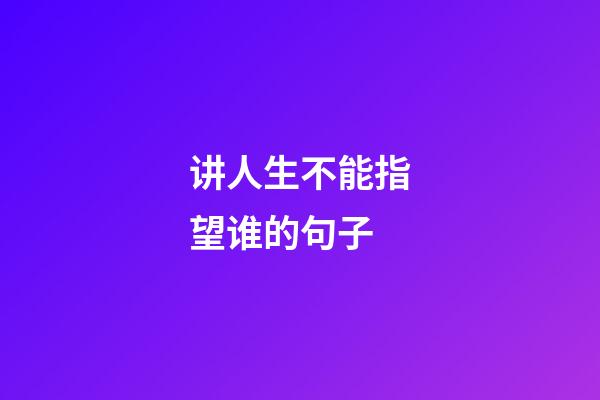 讲人生不能指望谁的句子