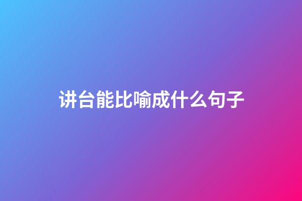 讲台能比喻成什么句子