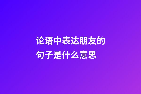 论语中表达朋友的句子是什么意思