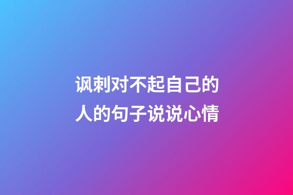 讽刺对不起自己的人的句子说说心情