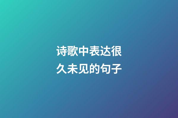 诗歌中表达很久未见的句子