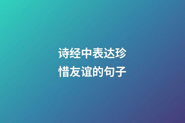 诗经中表达珍惜友谊的句子