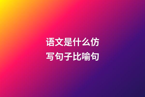 语文是什么仿写句子比喻句