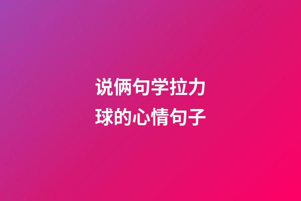 说俩句学拉力球的心情句子