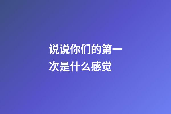 说说你们的第一次是什么感觉