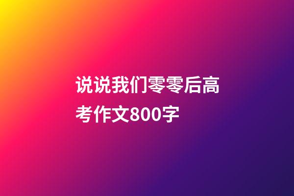 说说我们零零后高考作文800字