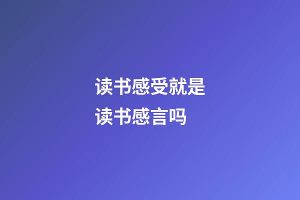 读书感受就是读书感言吗