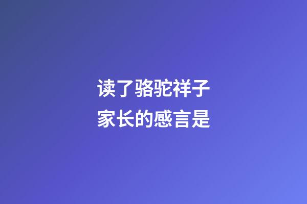 读了骆驼祥子家长的感言是