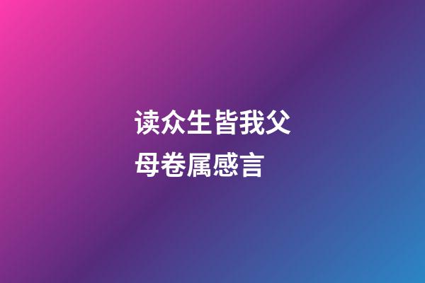 读众生皆我父母卷属感言