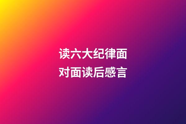 读六大纪律面对面读后感言