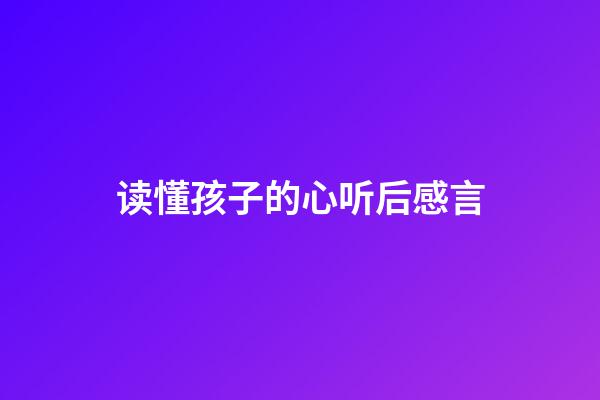 读懂孩子的心听后感言