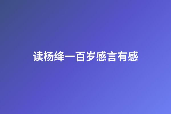 读杨绛一百岁感言有感