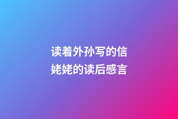 读着外孙写的信姥姥的读后感言