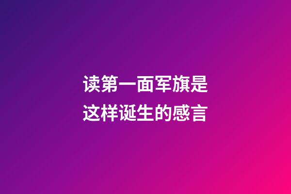 读第一面军旗是这样诞生的感言