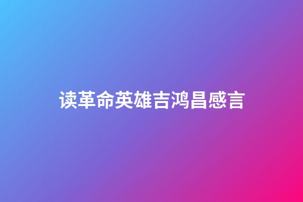 读革命英雄吉鸿昌感言