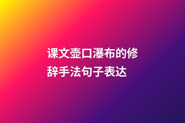 课文壶口瀑布的修辞手法句子表达