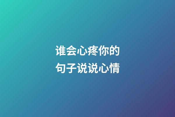 谁会心疼你的句子说说心情