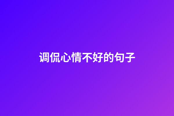 调侃心情不好的句子