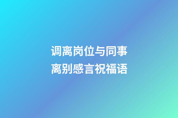 调离岗位与同事离别感言祝福语