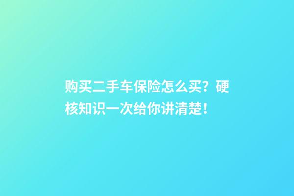 购买二手车保险怎么买？硬核知识一次给你讲清楚！