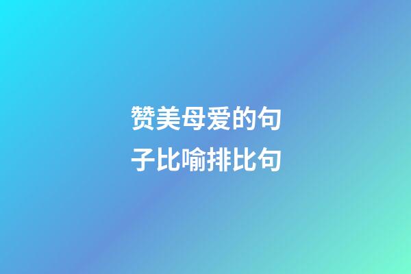 赞美母爱的句子比喻排比句