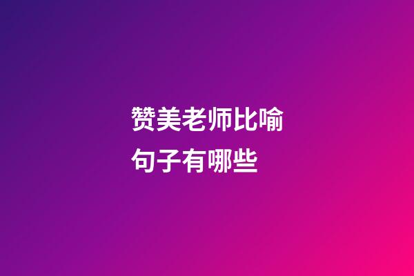 赞美老师比喻句子有哪些