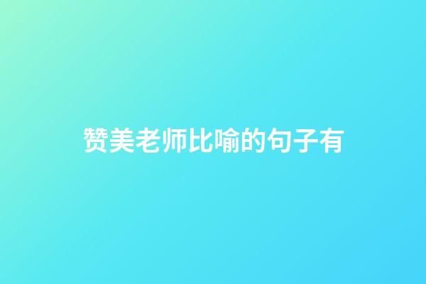 赞美老师比喻的句子有