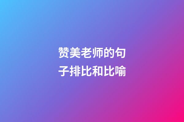 赞美老师的句子排比和比喻