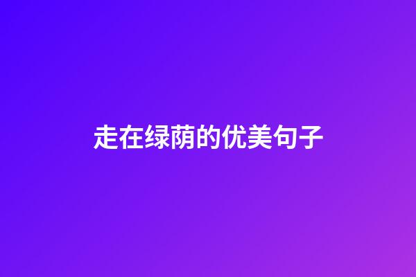 走在绿荫的优美句子