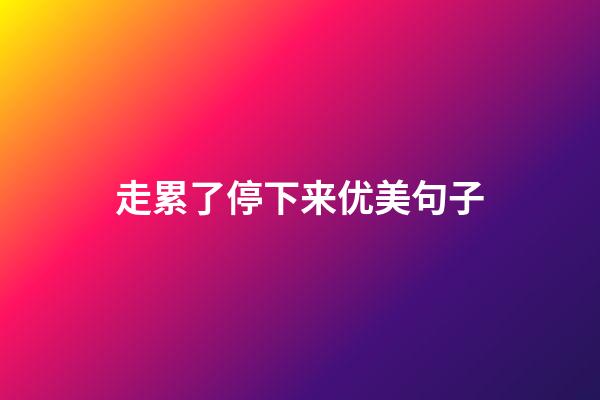 走累了停下来优美句子