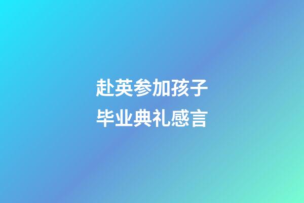 赴英参加孩子毕业典礼感言