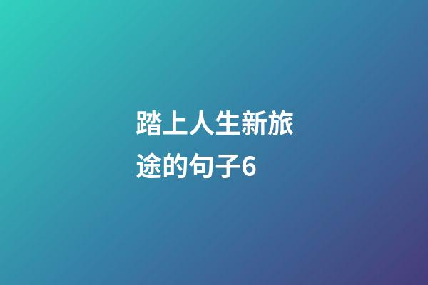 踏上人生新旅途的句子6