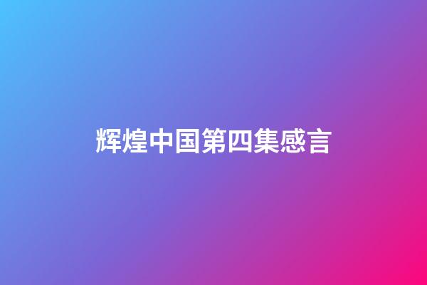 辉煌中国第四集感言