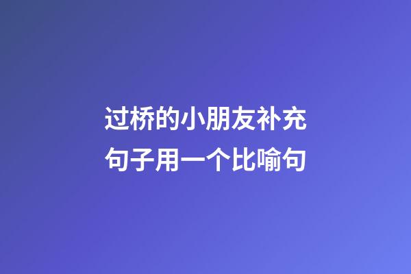 过桥的小朋友补充句子用一个比喻句