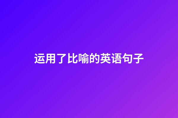 运用了比喻的英语句子