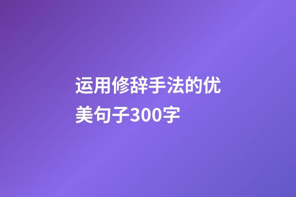 运用修辞手法的优美句子300字