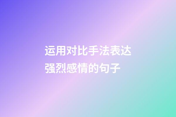 运用对比手法表达强烈感情的句子