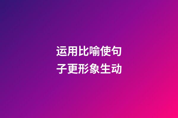 运用比喻使句子更形象生动