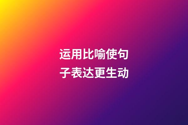 运用比喻使句子表达更生动