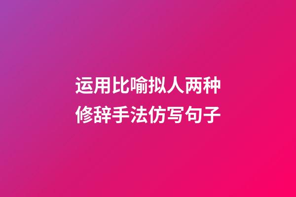 运用比喻拟人两种修辞手法仿写句子