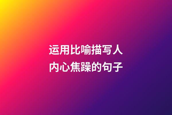 运用比喻描写人内心焦躁的句子