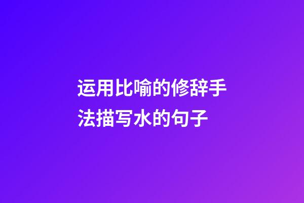 运用比喻的修辞手法描写水的句子