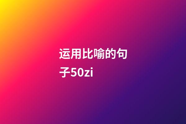 运用比喻的句子50zi