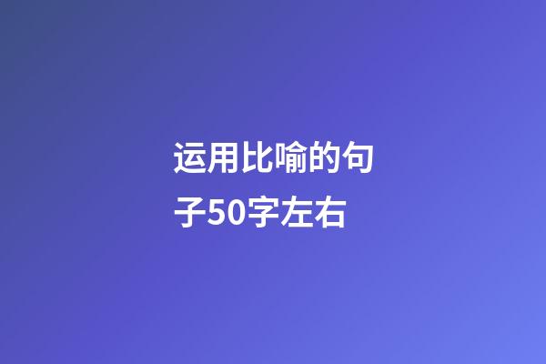 运用比喻的句子50字左右