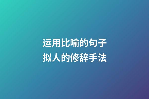 运用比喻的句子拟人的修辞手法