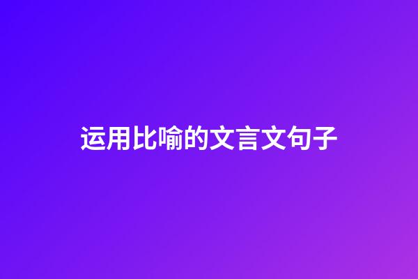 运用比喻的文言文句子