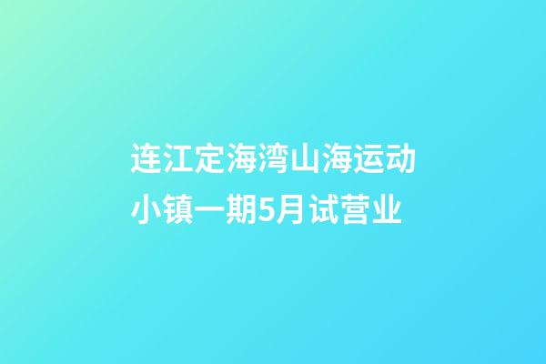 连江定海湾山海运动小镇一期5月试营业