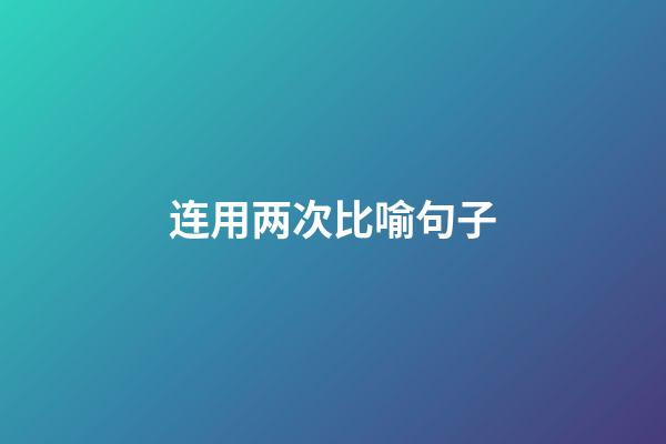 连用两次比喻句子