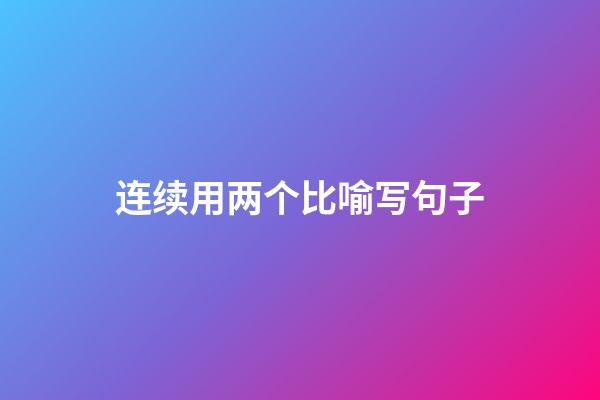 连续用两个比喻写句子